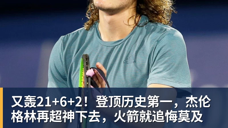 星空体育又轰21+6+2！登顶历史第一，杰伦格林再超神下去，火箭就追悔莫及