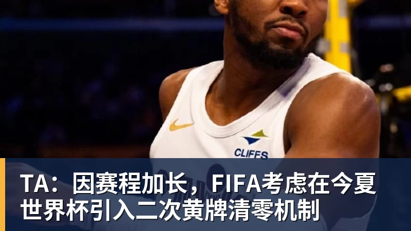 星空体育TA:因赛程加长,FIFA考虑在今夏世界杯引入二次黄牌清零机制